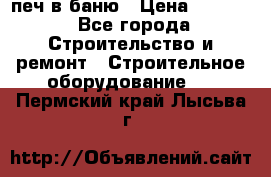 печ в баню › Цена ­ 3 000 - Все города Строительство и ремонт » Строительное оборудование   . Пермский край,Лысьва г.